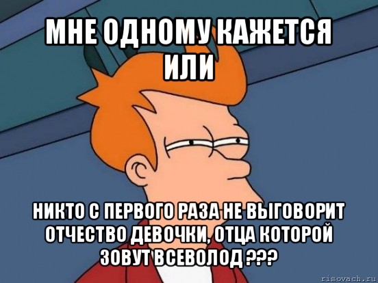 мне одному кажется или никто с первого раза не выговорит отчество девочки, отца которой зовут всеволод ???, Мем  Фрай (мне кажется или)