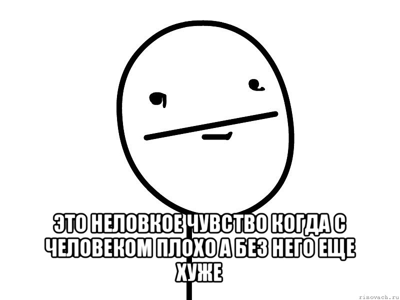  это неловкое чувство когда с человеком плохо а без него еще хуже, Мем Покерфэйс