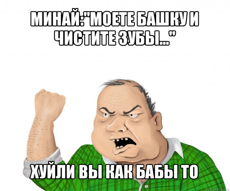 минай:"моете башку и чистите зубы..." хуйли вы как бабы то, Мем мужик