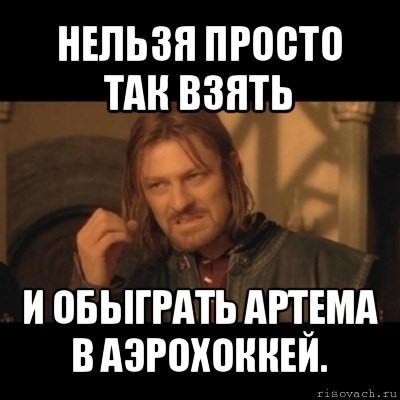 нельзя просто так взять и обыграть артема в аэрохоккей., Мем Нельзя просто взять