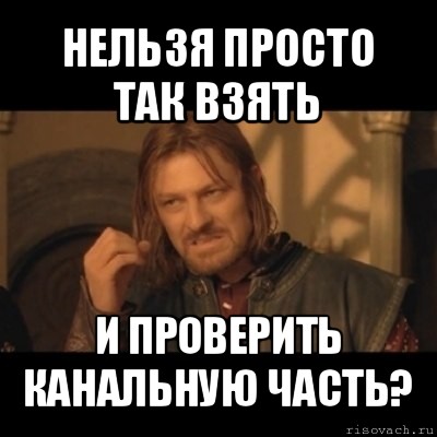 нельзя просто так взять и проверить канальную часть?, Мем Нельзя просто взять