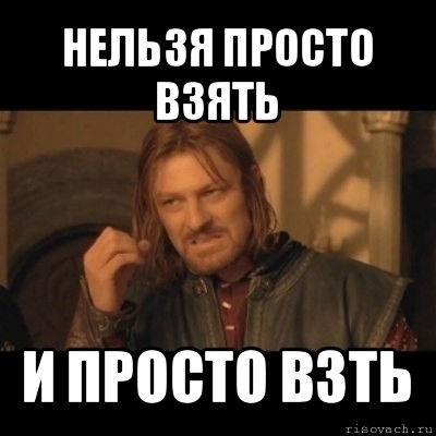 нельзя просто взять и просто взть, Мем Нельзя просто взять