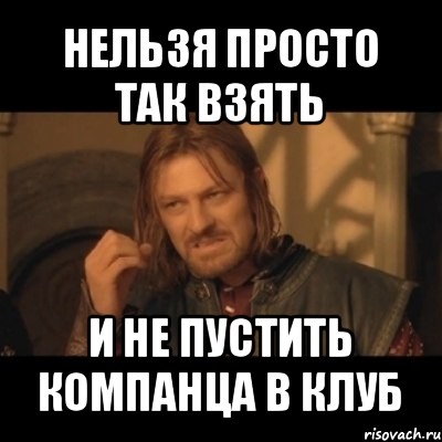 нельзя просто так взять и не пустить компанца в клуб, Мем Нельзя просто взять