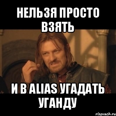 нельзя просто взять и в alias угадать уганду, Мем Нельзя просто взять