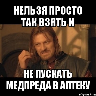 нельзя просто так взять и не пускать медпреда в аптеку, Мем Нельзя просто взять