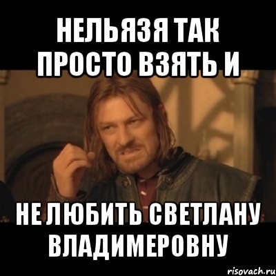 нельязя так просто взять и не любить светлану владимеровну, Мем Нельзя просто взять