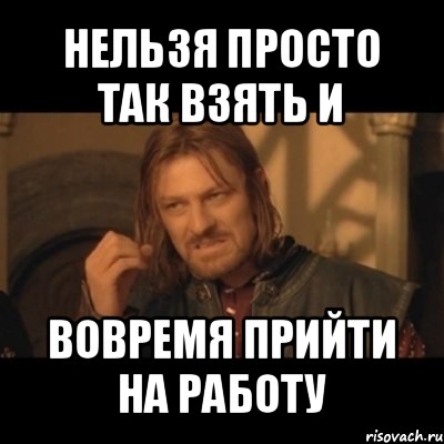 нельзя просто так взять и вовремя прийти на работу, Мем Нельзя просто взять