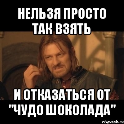 нельзя просто так взять и отказаться от "чудо шоколада", Мем Нельзя просто взять