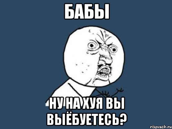 бабы ну на хуя вы выёбуетесь?, Мем Ну почему