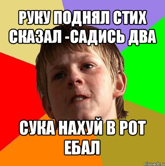 руку поднял стих сказал -садись два сука нахуй в рот ебал