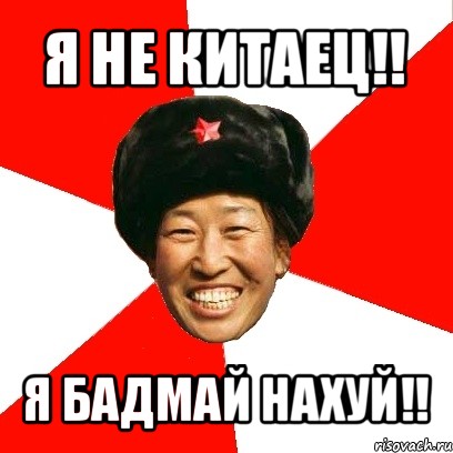 я не китаец!! я бадмай нахуй!!