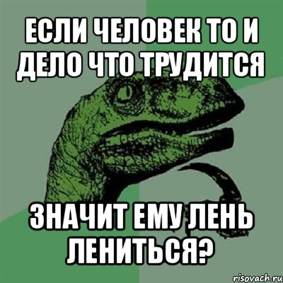 если человек то и дело что трудится значит ему лень лениться?, Мем Филосораптор