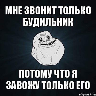 мне звонит только будильник потому что я завожу только его, Мем Forever Alone