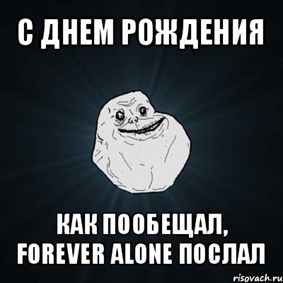 с днем рождения как пообещал, forever alone послал, Мем Forever Alone