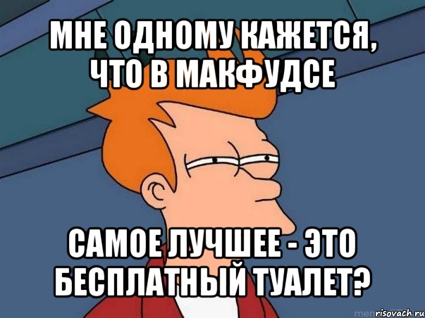 мне одному кажется, что в макфудсе самое лучшее - это бесплатный туалет?, Мем  Фрай (мне кажется или)