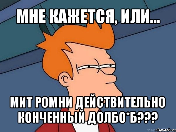 мне кажется, или... мит ромни действительно конченный долбо*б???, Мем  Фрай (мне кажется или)