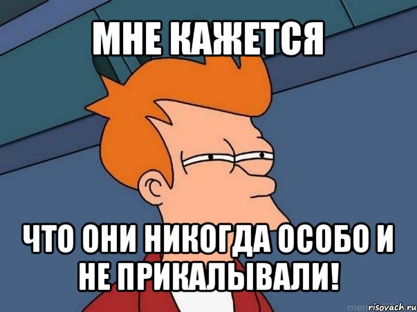 мне кажется что они никогда особо и не прикалывали!, Мем  Фрай (мне кажется или)