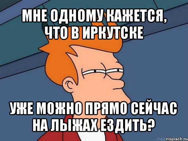 мне одному кажется, что в иркутске уже можно прямо сейчас на лыжах ездить?, Мем  Фрай (мне кажется или)