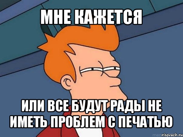 мне кажется или все будут рады не иметь проблем с печатью, Мем  Фрай (мне кажется или)