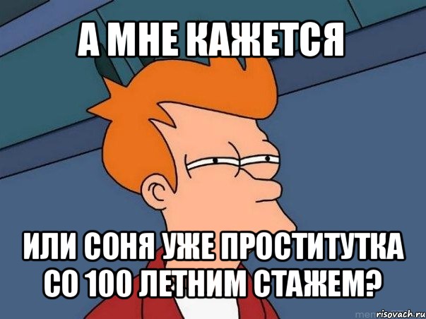 а мне кажется или соня уже проститутка со 100 летним стажем?, Мем  Фрай (мне кажется или)