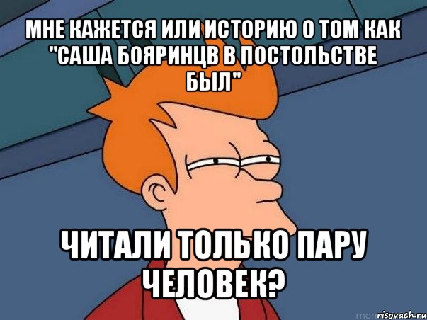 мне кажется или историю о том как "саша бояринцв в постольстве был" читали только пару человек?, Мем  Фрай (мне кажется или)