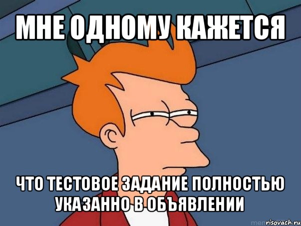 мне одному кажется что тестовое задание полностью указанно в объявлении, Мем  Фрай (мне кажется или)