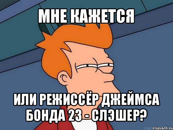 мне кажется или режиссёр джеймса бонда 23 - слэшер?, Мем  Фрай (мне кажется или)