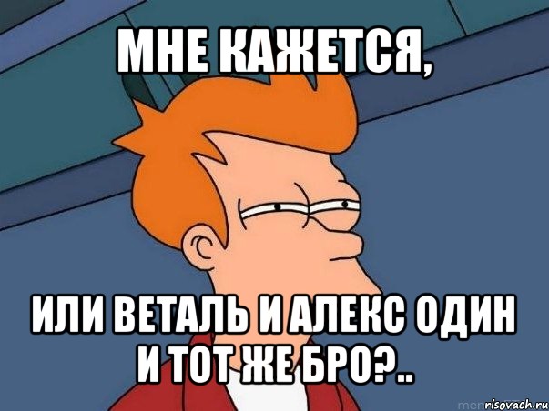 мне кажется, или веталь и алекс один и тот же бро?.., Мем  Фрай (мне кажется или)