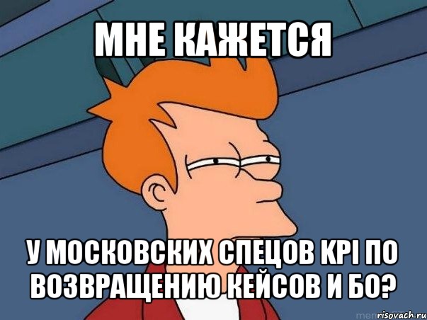 мне кажется у московских спецов kpi по возвращению кейсов и бо?, Мем  Фрай (мне кажется или)