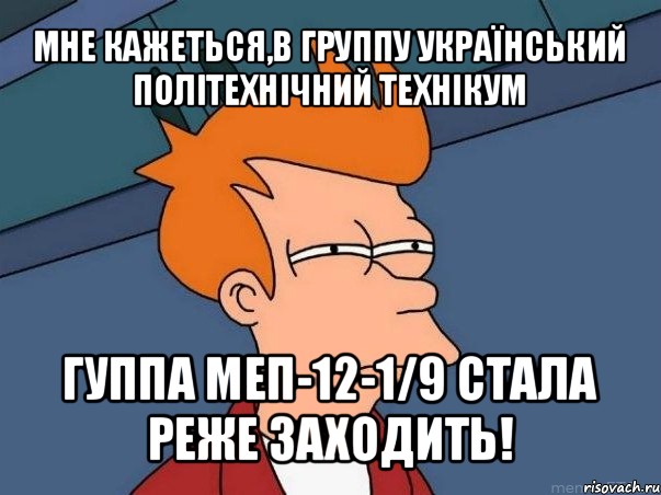 мне кажеться,в группу український політехнічний технікум гуппа меп-12-1/9 стала реже заходить!, Мем  Фрай (мне кажется или)