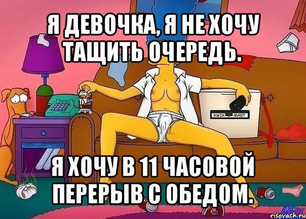 я девочка, я не хочу тащить очередь. я хочу в 11 часовой перерыв с обедом., Мем Мардж Сипсон