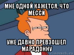 мне одной кажется, что месси уже давно превзошел марадонну, Мем  Фрай (мне кажется или)