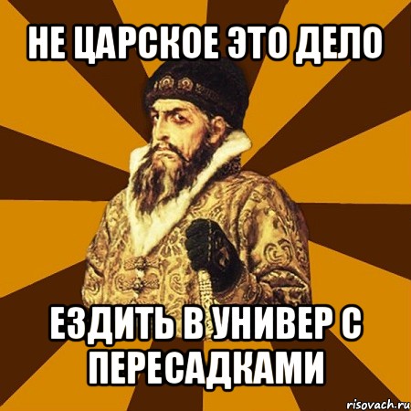 не царское это дело ездить в универ с пересадками, Мем Не царское это дело