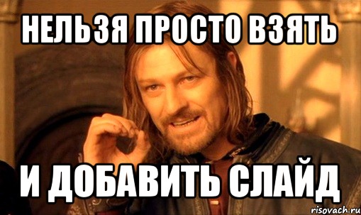 нельзя просто взять и добавить слайд, Мем Нельзя просто так взять и (Боромир мем)