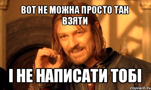 вот не можна просто так взяти і не написати тобі, Мем Нельзя просто так взять и (Боромир мем)