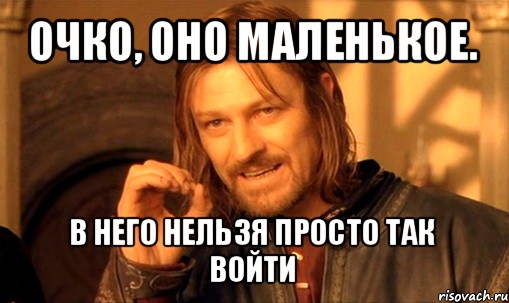 очко, оно маленькое. в него нельзя просто так войти, Мем Нельзя просто так взять и (Боромир мем)