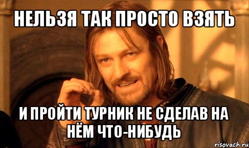 нельзя так просто взять и пройти турник не сделав на нём что-нибудь, Мем Нельзя просто так взять и (Боромир мем)