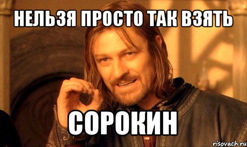 нельзя просто так взять сорокин, Мем Нельзя просто так взять и (Боромир мем)