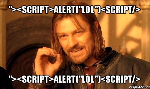 "><script>alert("lol")<script/> "><script>alert("lol")<script/>, Мем Нельзя просто так взять и (Боромир мем)