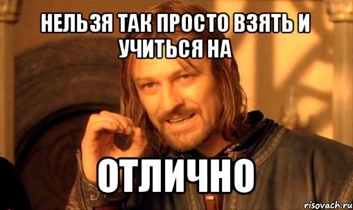 нельзя так просто взять и учиться на отлично, Мем Нельзя просто так взять и (Боромир мем)