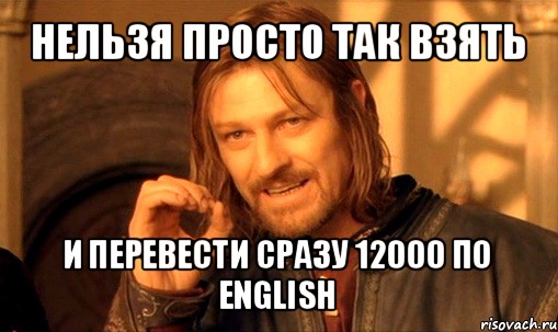 нельзя просто так взять и перевести сразу 12000 по english, Мем Нельзя просто так взять и (Боромир мем)