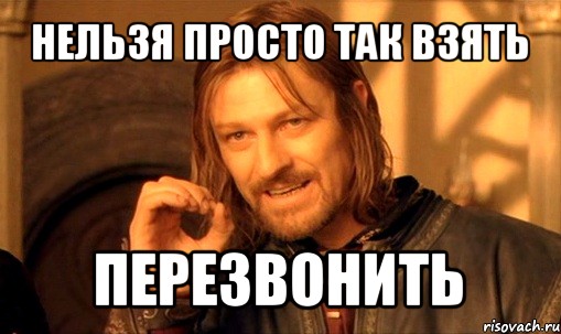 нельзя просто так взять перезвонить, Мем Нельзя просто так взять и (Боромир мем)