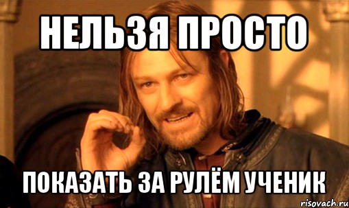 нельзя просто показать за рулём ученик, Мем Нельзя просто так взять и (Боромир мем)