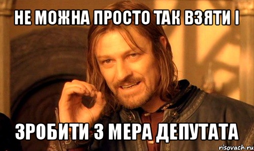 не можна просто так взяти і зробити з мера депутата, Мем Нельзя просто так взять и (Боромир мем)