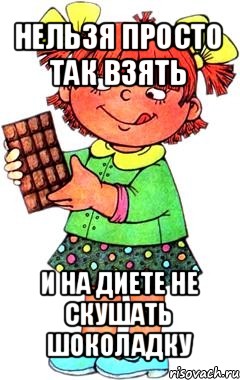 нельзя просто так взять и на диете не скушать шоколадку