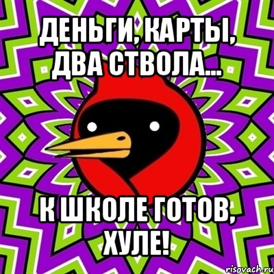 деньги, карты, два ствола... к школе готов, хуле!, Мем Омская птица