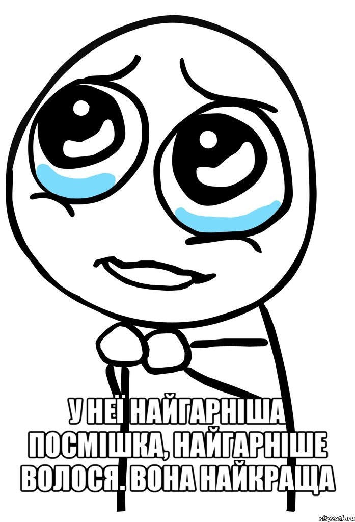  у неї найгарніша посмішка, найгарніше волося. вона найкраща, Мем  ну пожалуйста (please)