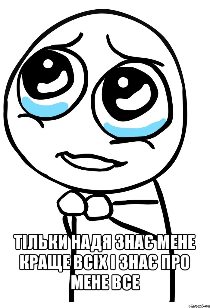 тільки надя знає мене краще всіх і знає про мене все, Мем  ну пожалуйста (please)