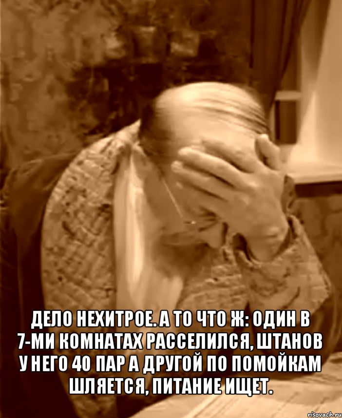  дело нехитрое. а то что ж: один в 7-ми комнатах расселился, штанов у него 40 пар а другой по помойкам
шляется, питание ищет., Мем  Профессор Преображенский фейспалм