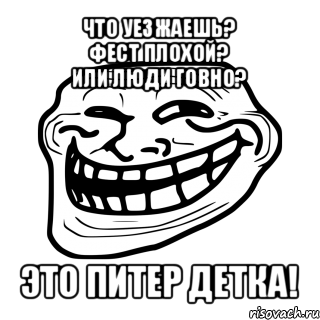 что уезжаешь?
фест плохой?
или люди говно? это питер детка!, Мем Троллфейс